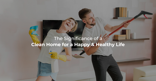 The Significance of a Clean Home for a Happy and Healthy Life